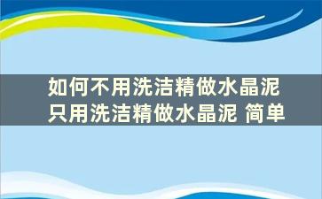 如何不用洗洁精做水晶泥 只用洗洁精做水晶泥 简单